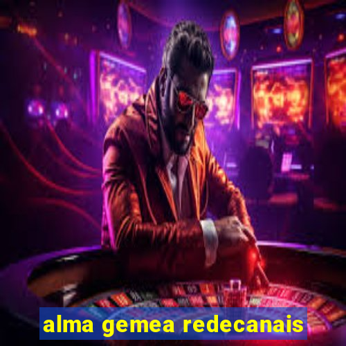 alma gemea redecanais